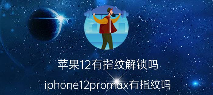 苹果12有指纹解锁吗 iphone12promax有指纹吗？